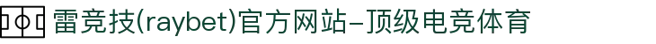 雷竞技(raybet)官方网站-顶级电竞体育