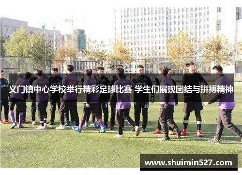 义门镇中心学校举行精彩足球比赛 学生们展现团结与拼搏精神
