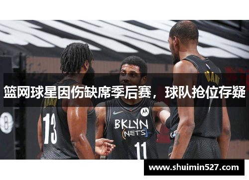 篮网球星因伤缺席季后赛，球队抢位存疑